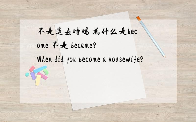 不是过去时吗 为什么是become 不是 became?When did you become a housewife?