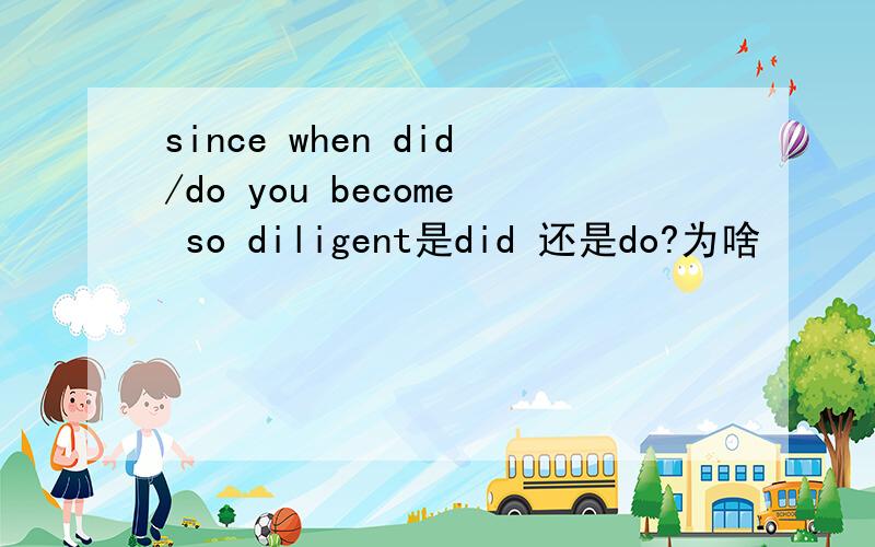 since when did/do you become so diligent是did 还是do?为啥