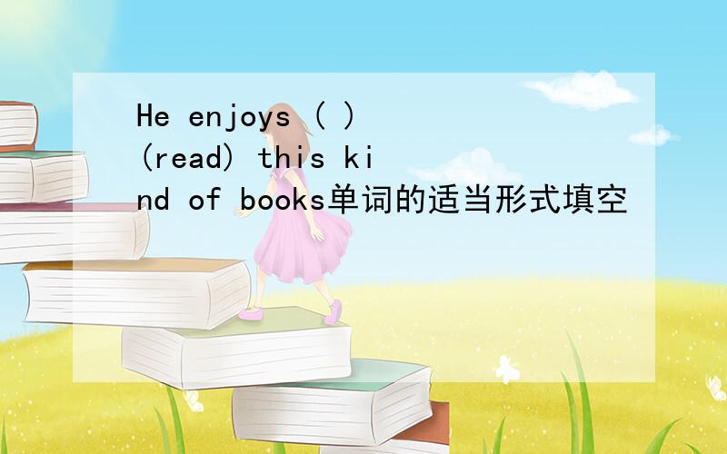 He enjoys ( ) (read) this kind of books单词的适当形式填空
