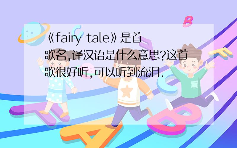 《fairy tale》是首歌名,译汉语是什么意思?这首歌很好听,可以听到流泪.