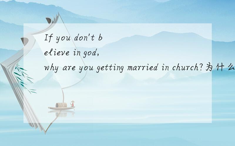 If you don't believe in god,why are you getting married in church?为什么God要大些呢?为什么不是in the church呢?
