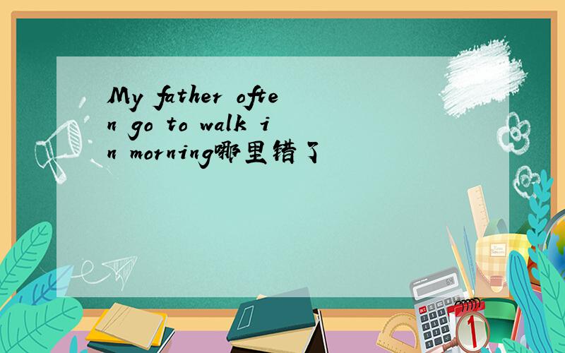 My father often go to walk in morning哪里错了