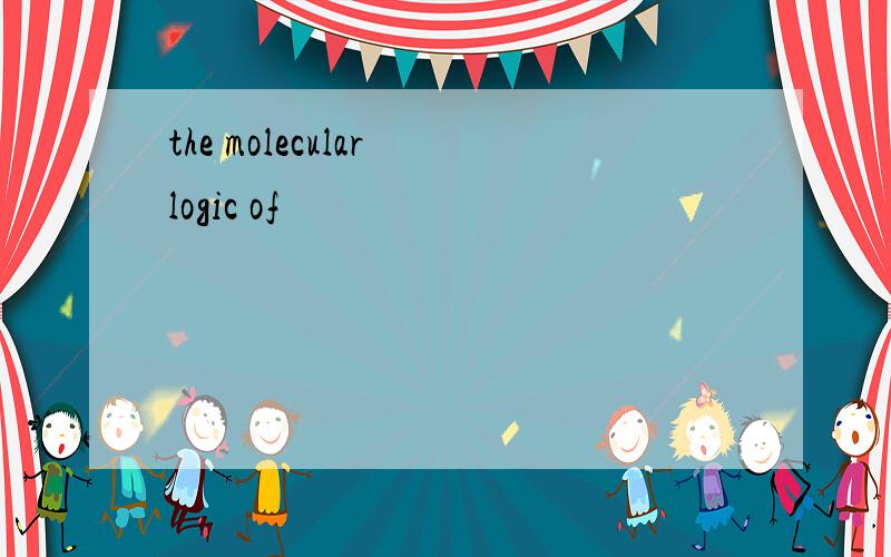 the molecular logic of