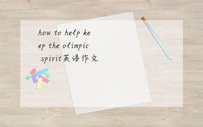 how to help keep the olimpic spirit英语作文