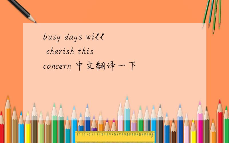 busy days will cherish this concern 中文翻译一下