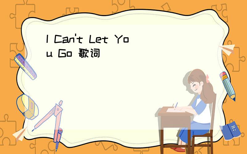 I Can't Let You Go 歌词