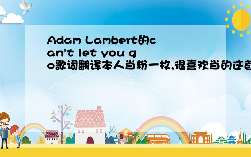 Adam Lambert的can't let you go歌词翻译本人当粉一枚,很喜欢当的这首,希望大神来帮一下忙.翻译一下Guess it was not meant to beIt's not as bad as it seemsIt only burns when I breatheYou saw the way that I fellBut I'm better o