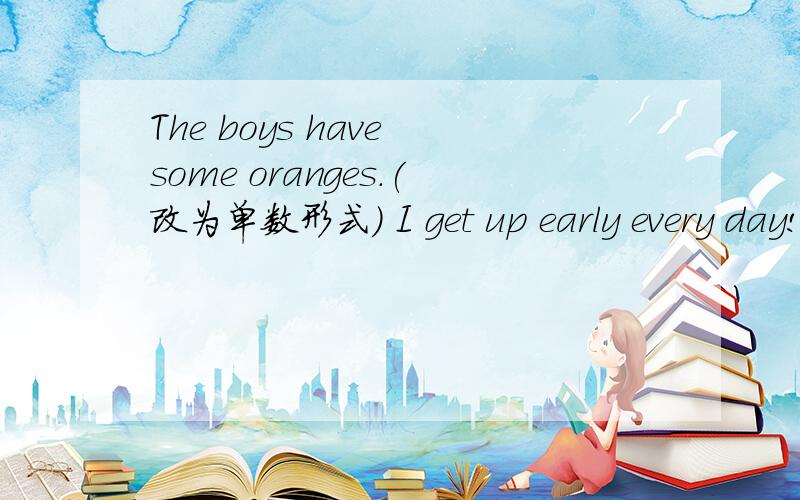 The boys have some oranges.(改为单数形式） I get up early every day!(改为一般疑问句,并作否定回答）I come from (Sichuan).(对括号里的部分提问）根据所给出的汉语意思,完成英语句子._____ _____ a tree _____ ___