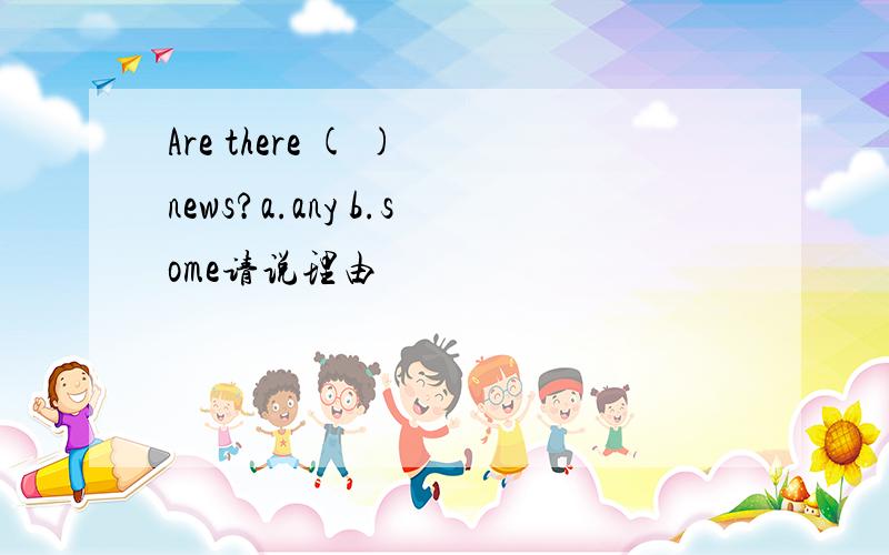 Are there ( ) news?a.any b.some请说理由