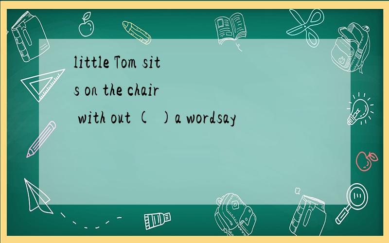 little Tom sits on the chair with out ( )a wordsay