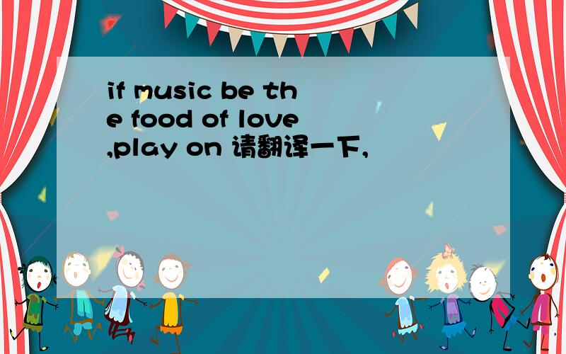 if music be the food of love,play on 请翻译一下,