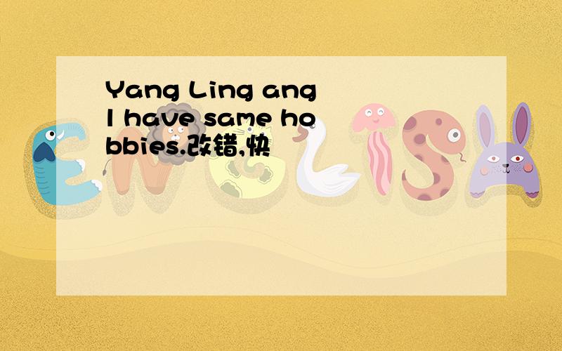 Yang Ling ang l have same hobbies.改错,快