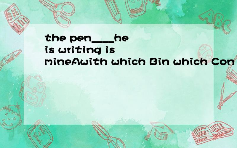 the pen____he is writing is mineAwith which Bin which Con which Dby which