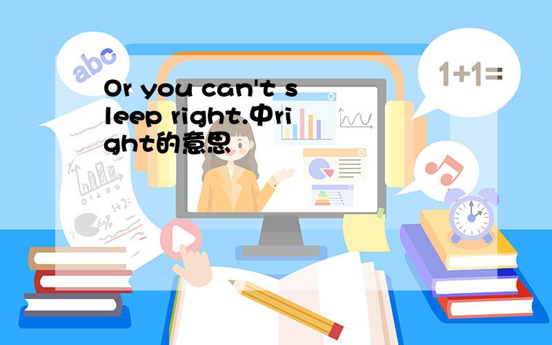 Or you can't sleep right.中right的意思