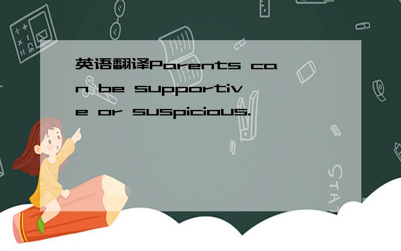 英语翻译Parents can be supportive or suspicious.