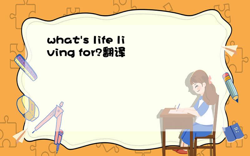 what's life living for?翻译