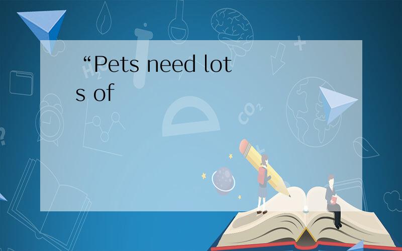 “Pets need lots of