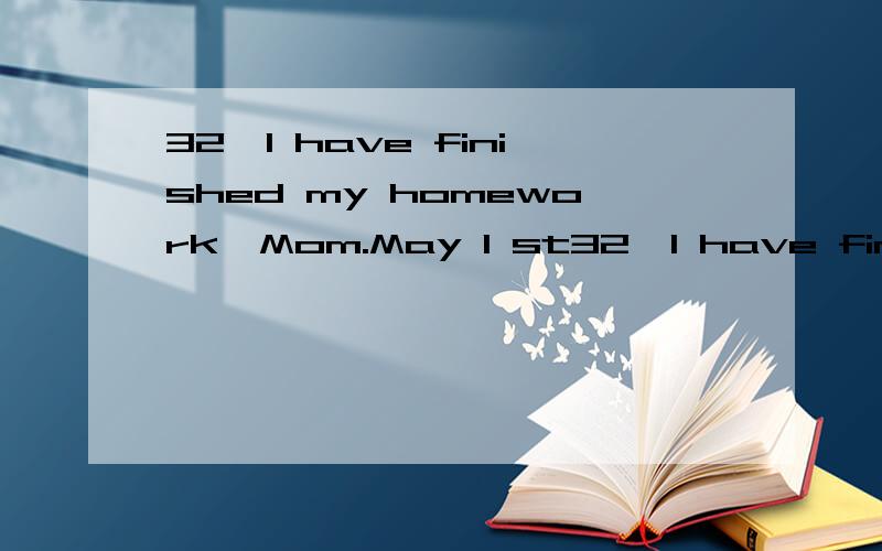 32、I have finished my homework,Mom.May I st32、I have finished my homework,Mom.May I stop ________ (have) a rest?