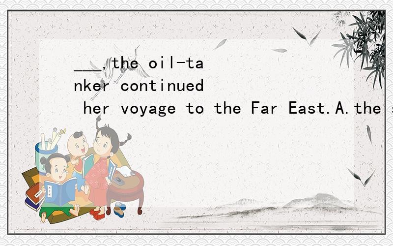 ___,the oil-tanker continued her voyage to the Far East.A.the storm being over B.with the storm isC.when the storm being over D.when the storm is being over 为什么选A?