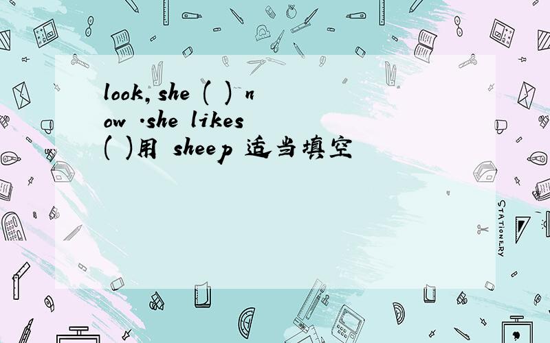 look,she ( ) now .she likes ( )用 sheep 适当填空