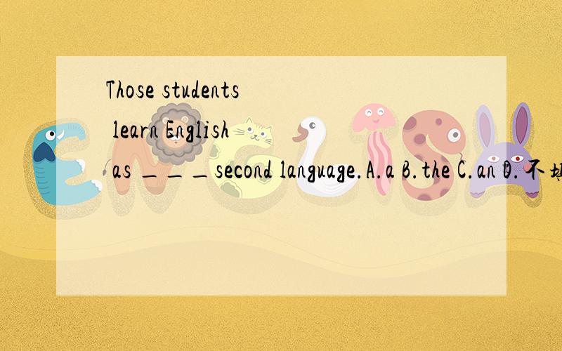 Those students learn English as ___second language.A.a B.the C.an D.不填