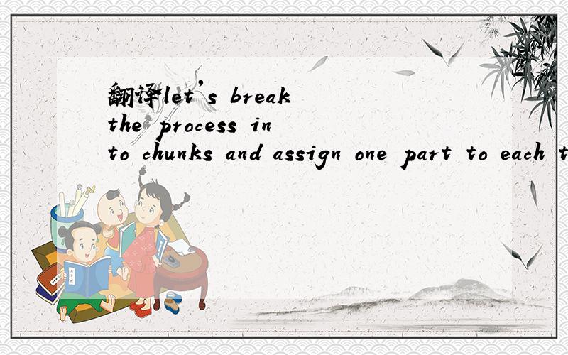 翻译let's break the process into chunks and assign one part to each team member