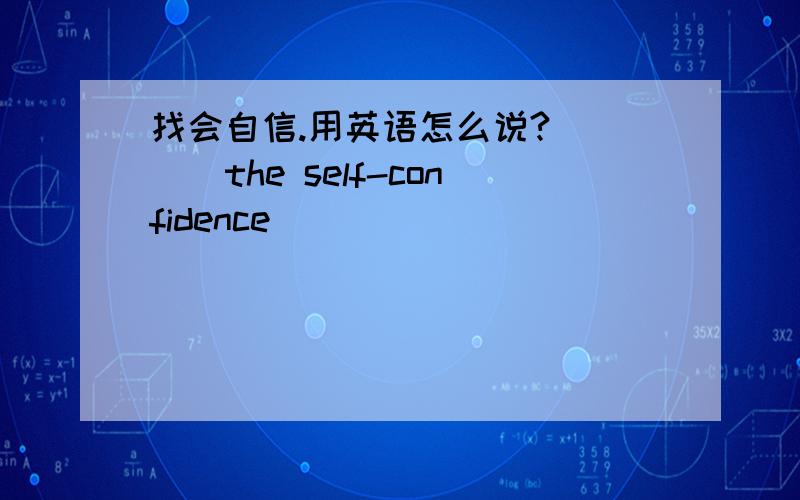 找会自信.用英语怎么说?____the self-confidence`````