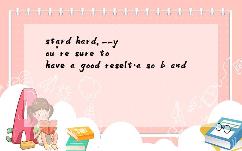 stard hard,__you're sure to have a good reselt.a so b and