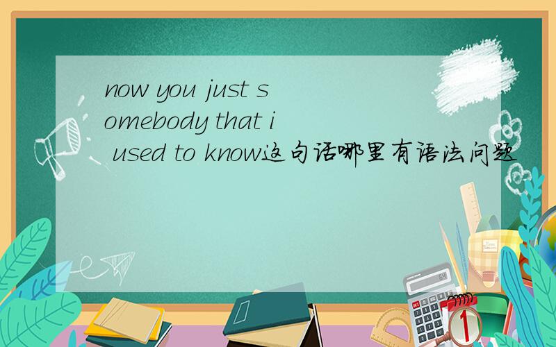 now you just somebody that i used to know这句话哪里有语法问题