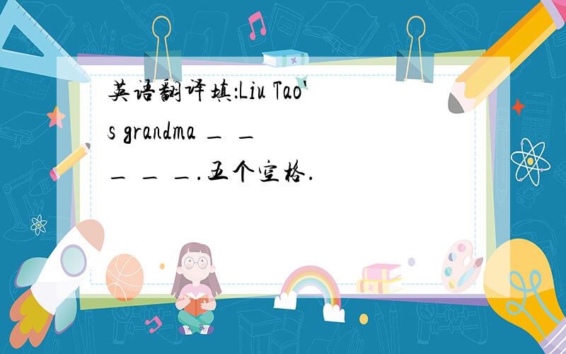 英语翻译填：Liu Tao's grandma _ _ _ _ _.五个空格.