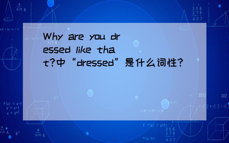 Why are you dressed like that?中“dressed”是什么词性?