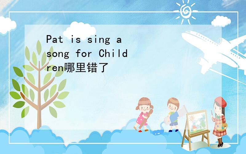 Pat is sing a song for Children哪里错了