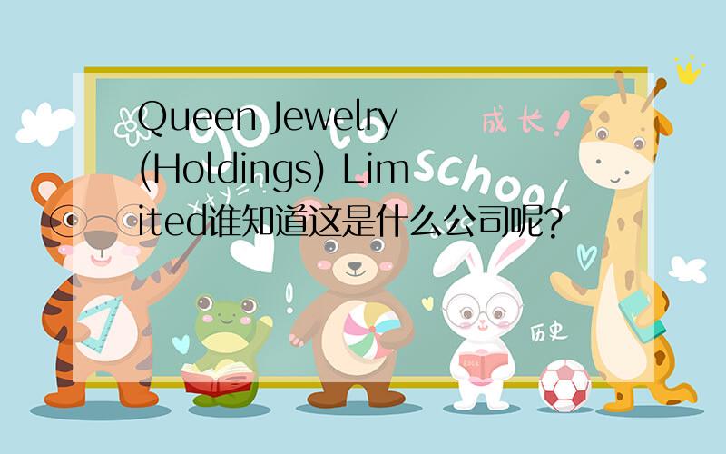Queen Jewelry (Holdings) Limited谁知道这是什么公司呢?