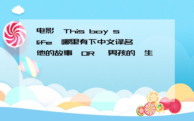电影《This boy s life》哪里有下中文译名《他的故事》OR 《男孩的一生》
