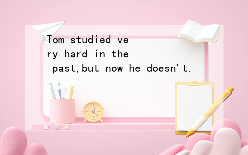 Tom studied very hard in the past,but now he doesn't.