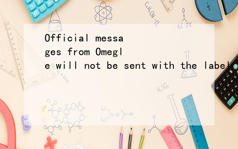 Official messages from Omegle will not be sent with the label 'Stranger:'.Strangers claiming to represent Omegle are lying.