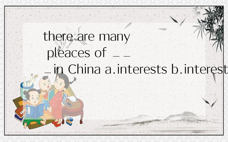 there are many pleaces of ___in China a.interests b.interest c.interesting d.interested