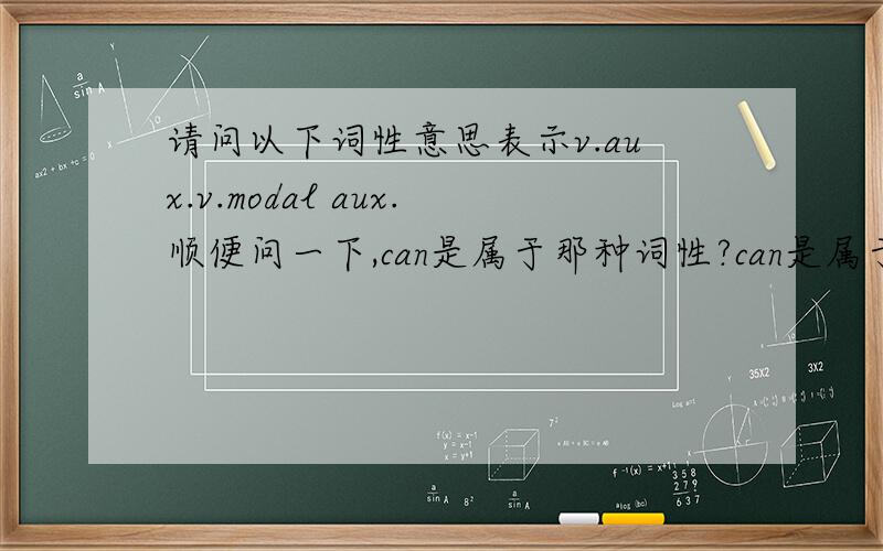 请问以下词性意思表示v.aux.v.modal aux.顺便问一下,can是属于那种词性?can是属于那种词性？aux.和v.modal