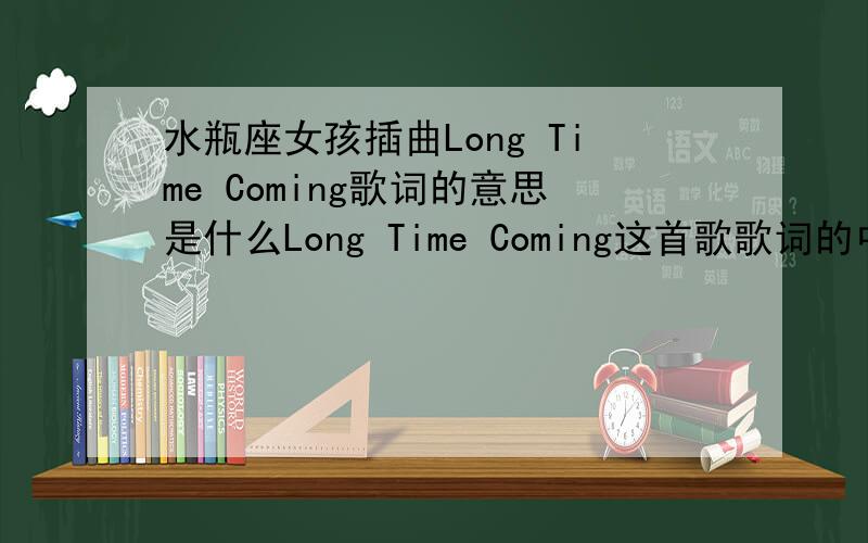 水瓶座女孩插曲Long Time Coming歌词的意思是什么Long Time Coming这首歌歌词的中文翻译是什么