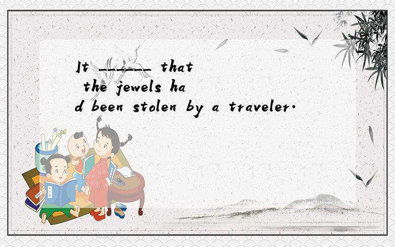 It ______ that the jewels had been stolen by a traveler.