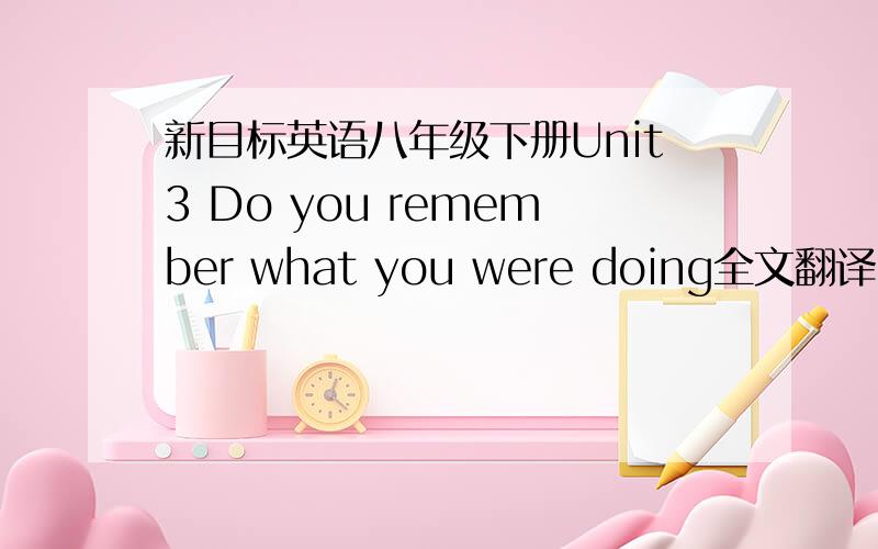 新目标英语八年级下册Unit3 Do you remember what you were doing全文翻译