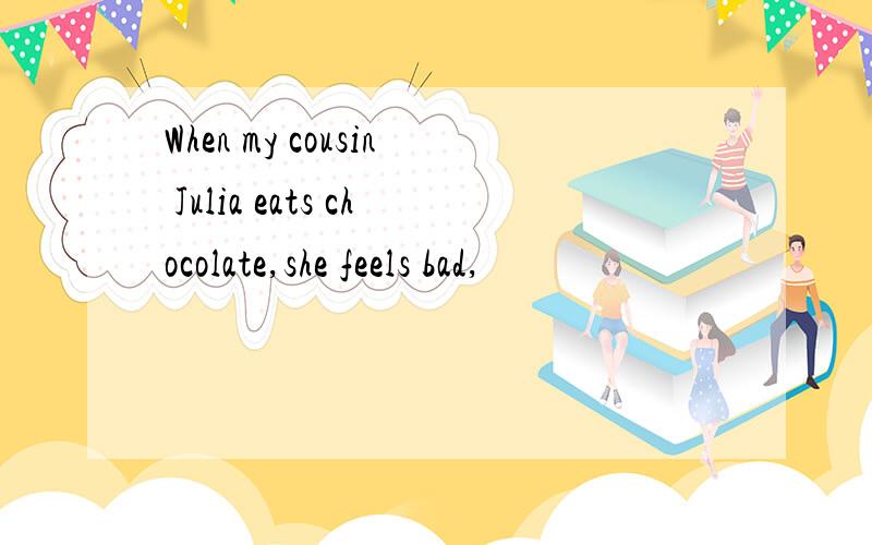 When my cousin Julia eats chocolate,she feels bad,