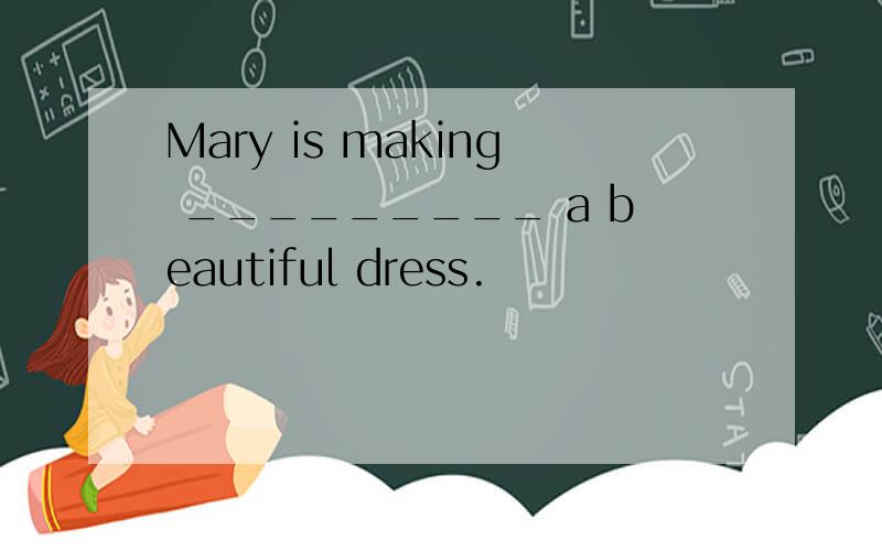 Mary is making _________ a beautiful dress.
