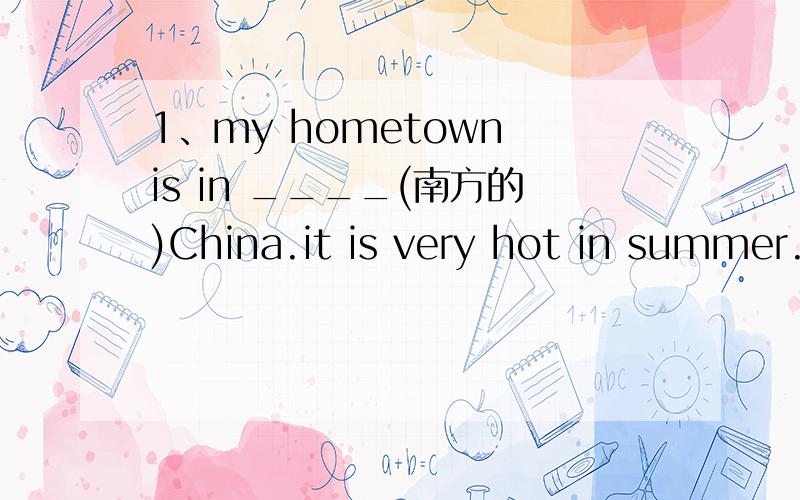 1、my hometown is in ____(南方的)China.it is very hot in summer.2、Daniel is ____(think)and thinks carefully when he works.