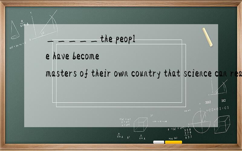 _____the people have become masters of their own country that science can reaily serveA only when B it’s only when 选B 为什么