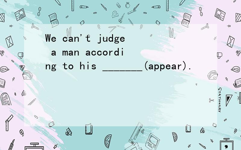We can't judge a man according to his _______(appear).