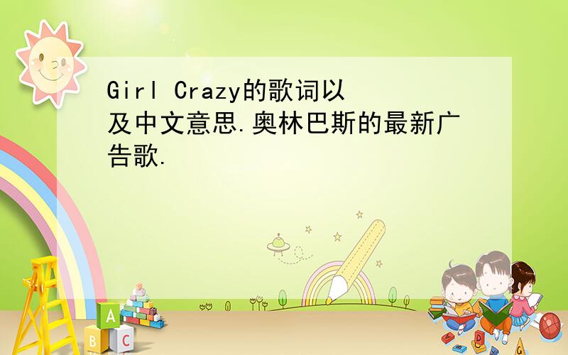 Girl Crazy的歌词以及中文意思.奥林巴斯的最新广告歌.