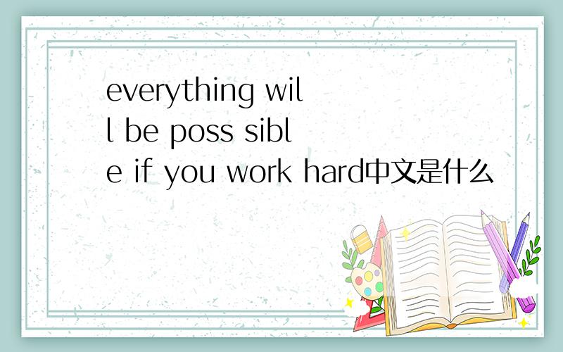 everything will be poss sible if you work hard中文是什么