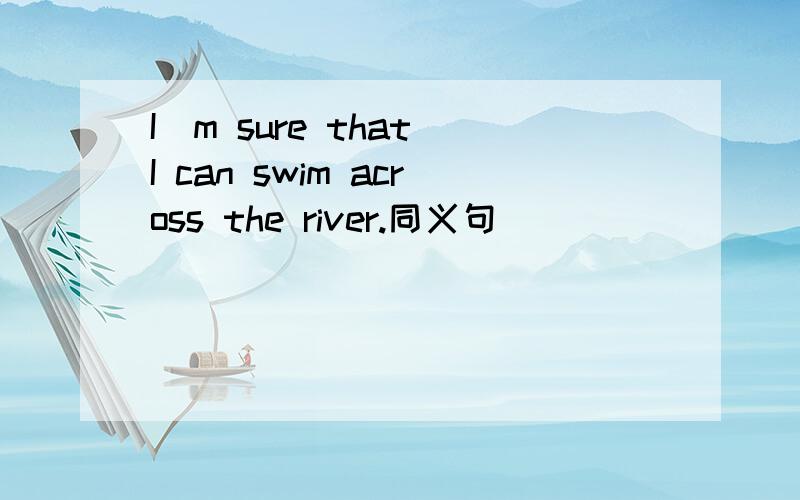 I`m sure that I can swim across the river.同义句