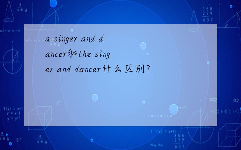 a singer and dancer和the singer and dancer什么区别?
